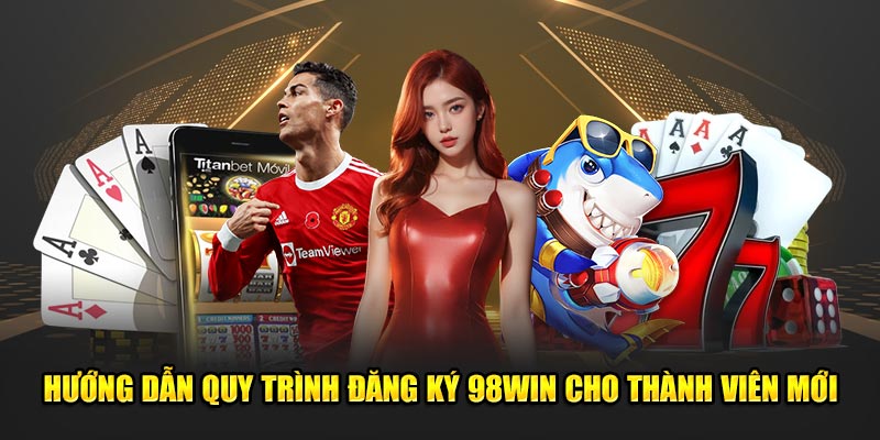 Hướng Dẫn Quy Trình Đăng Ký 98WIN Cho Thành Viên Mới