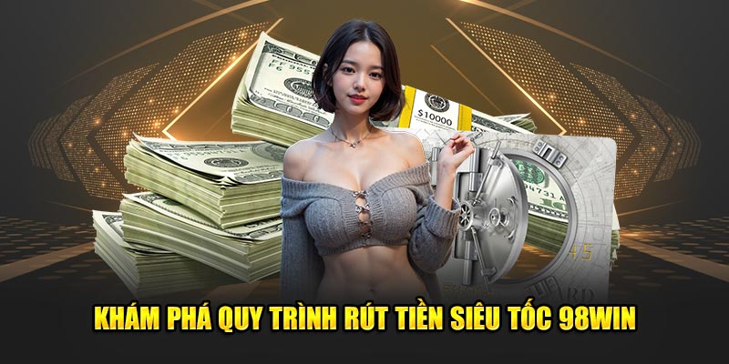 Khám phá quy trình rút tiền siêu tốc 98WIN