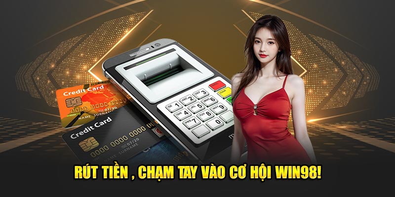 Rút tiền 98WIN chạm tay vào cơ hội thắng lớn