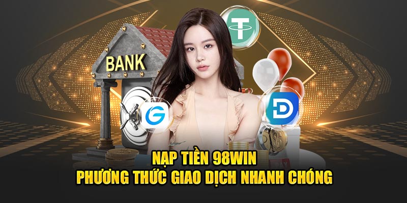 Nạp Tiền 98WIN - Phương Thức Giao Dịch Nhanh Chóng